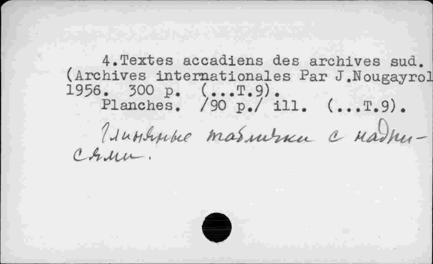 ﻿4.Textes accadiens des archives sud. (Archives internationales Par J.Nougayrol 1956. ЗООр. (...T.9).
Planches. /90 p./ ill. (...T.9).